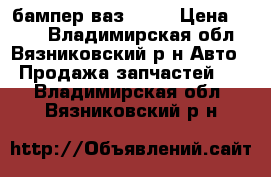 бампер ваз 2106 › Цена ­ 900 - Владимирская обл., Вязниковский р-н Авто » Продажа запчастей   . Владимирская обл.,Вязниковский р-н